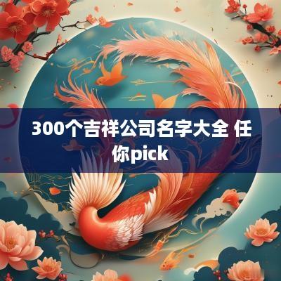 300个吉祥公司名字大全 任你pick
