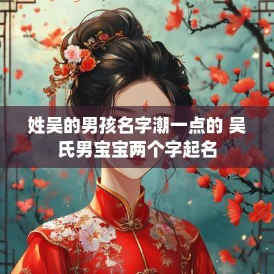 姓吴的男孩名字潮一点的 吴氏男宝宝两个字起名