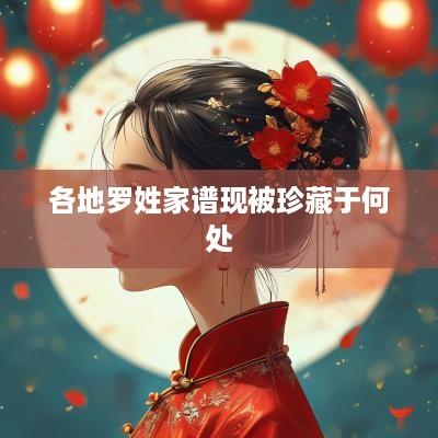 各地罗姓家谱现被珍藏于何处