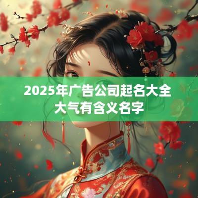 2025年广告公司起名大全 大气有含义名字