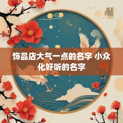 饰品店大气一点的名字 小众化好听的名字