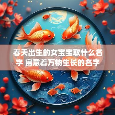 春天出生的女宝宝取什么名字 寓意着万物生长的名字