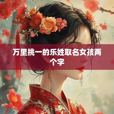 万里挑一的乐姓取名女孩两个字