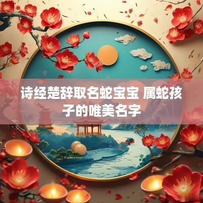 诗经楚辞取名蛇宝宝 属蛇孩子的唯美名字
