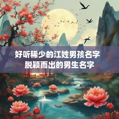 好听稀少的江姓男孩名字  脱颖而出的男生名字