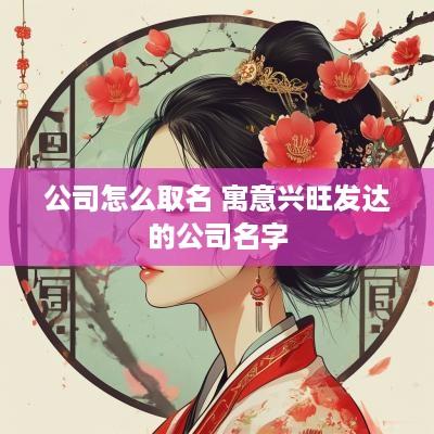 公司怎么取名 寓意兴旺发达的公司名字