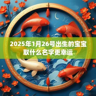 2025年1月26号出生的宝宝取什么名字更幸运