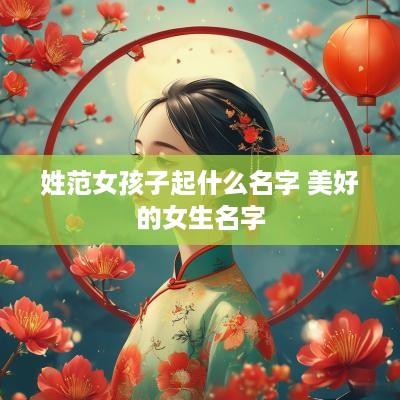 姓范女孩子起什么名字 美好的女生名字