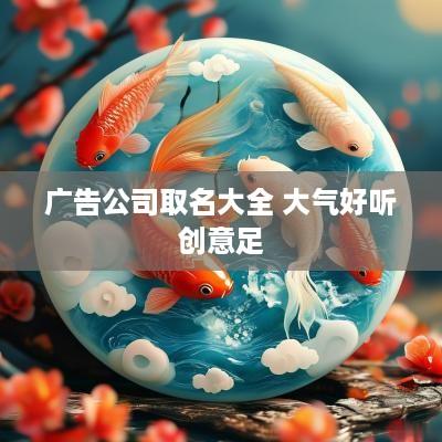 广告公司取名大全 大气好听创意足