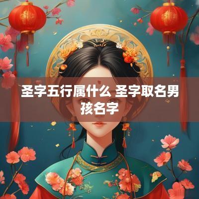 圣字五行属什么 圣字取名男孩名字