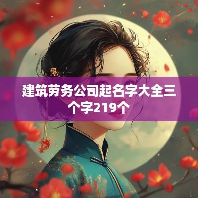 建筑劳务公司起名字大全三个字219个