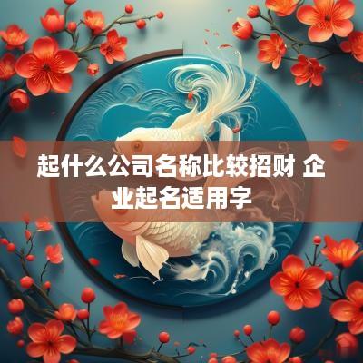 起什么公司名称比较招财 企业起名适用字