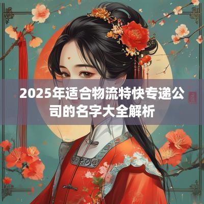 2025年适合物流特快专递公司的名字大全解析