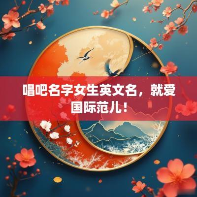 唱吧名字女生英文名，就爱国际范儿！