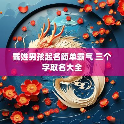 戴姓男孩起名简单霸气 三个字取名大全