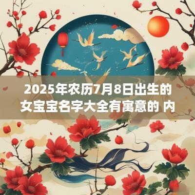 2025年农历7月8日出生的女宝宝名字大全有寓意的 内涵好名推荐