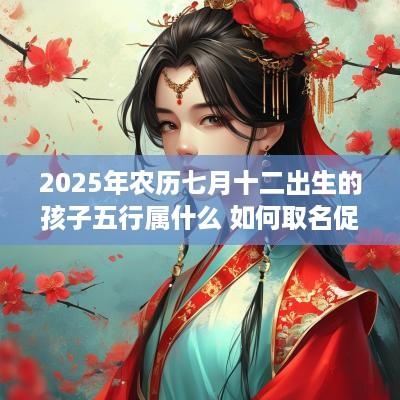 2025年农历七月十二出生的孩子五行属什么 如何取名促运