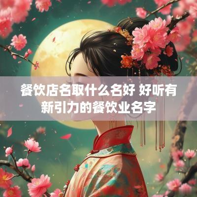 餐饮店名取什么名好 好听有新引力的餐饮业名字