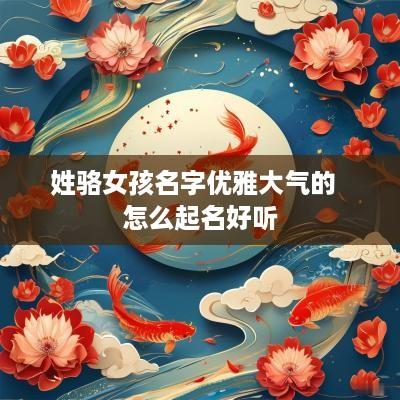 姓骆女孩名字优雅大气的  怎么起名好听