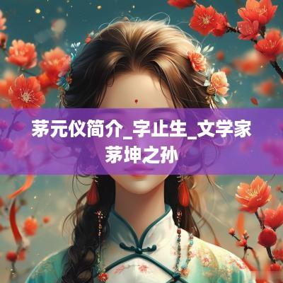 茅元仪简介_字止生_文学家茅坤之孙