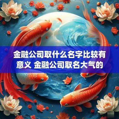 金融公司取什么名字比较有意义 金融公司取名大气的