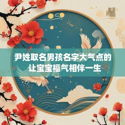 尹姓取名男孩名字大气点的  让宝宝福气相伴一生