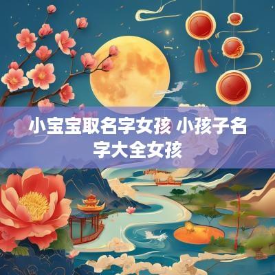 小宝宝取名字女孩 小孩子名字大全女孩