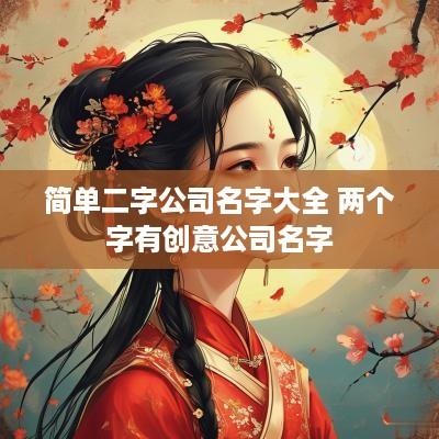简单二字公司名字大全 两个字有创意公司名字