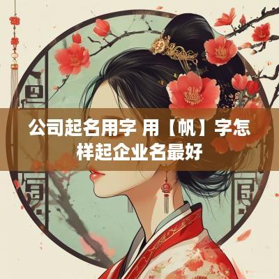 公司起名用字 用【帆】字怎样起企业名最好