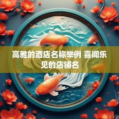 高雅的酒店名称举例 喜闻乐见的店铺名