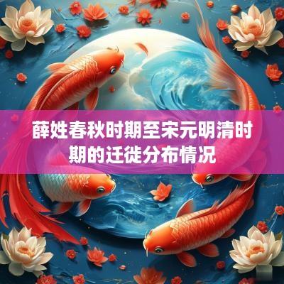 薛姓春秋时期至宋元明清时期的迁徙分布情况
