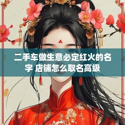 二手车做生意必定红火的名字 店铺怎么取名高级