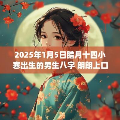 2025年1月5日腊月十四小寒出生的男生八字 朗朗上口的名字