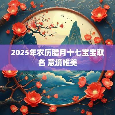 2025年农历腊月十七宝宝取名 意境唯美