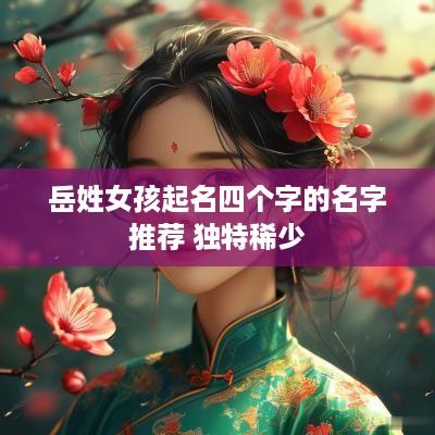 岳姓女孩起名四个字的名字推荐 独特稀少