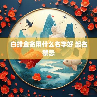 白蜡金命用什么名字好 起名禁忌