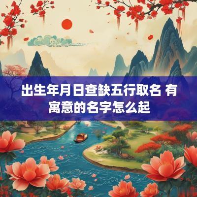 出生年月日查缺五行取名 有寓意的名字怎么起