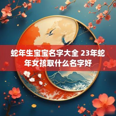 蛇年生宝宝名字大全 23年蛇年女孩取什么名字好