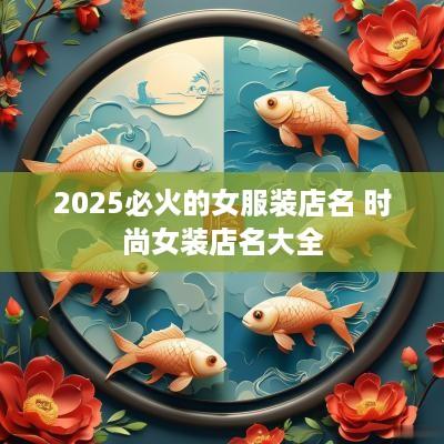 2025必火的女服装店名 时尚女装店名大全
