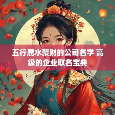 五行属水聚财的公司名字 高级的企业取名宝典