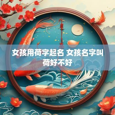 女孩用荷字起名 女孩名字叫荷好不好