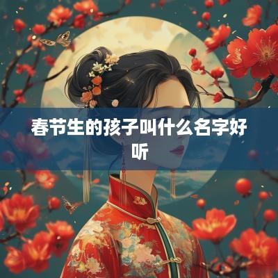 春节生的孩子叫什么名字好听