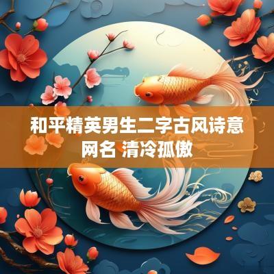 和平精英男生二字古风诗意网名 清冷孤傲