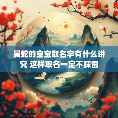 属蛇的宝宝取名字有什么讲究 这样取名一定不踩雷