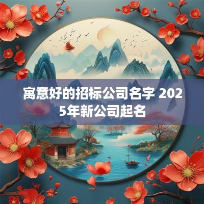 寓意好的招标公司名字 2025年新公司起名