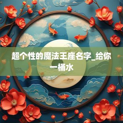 超个性的魔法王座名字_给你一桶水