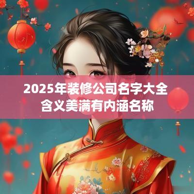 2025年装修公司名字大全 含义美满有内涵名称