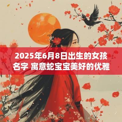 2025年6月8日出生的女孩名字 寓意蛇宝宝美好的优雅好字解析