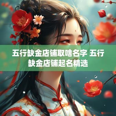 五行缺金店铺取啥名字 五行缺金店铺起名精选