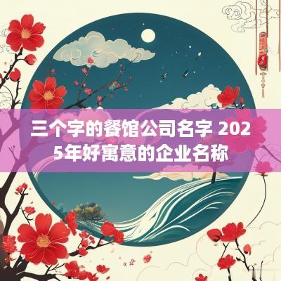 三个字的餐馆公司名字 2025年好寓意的企业名称